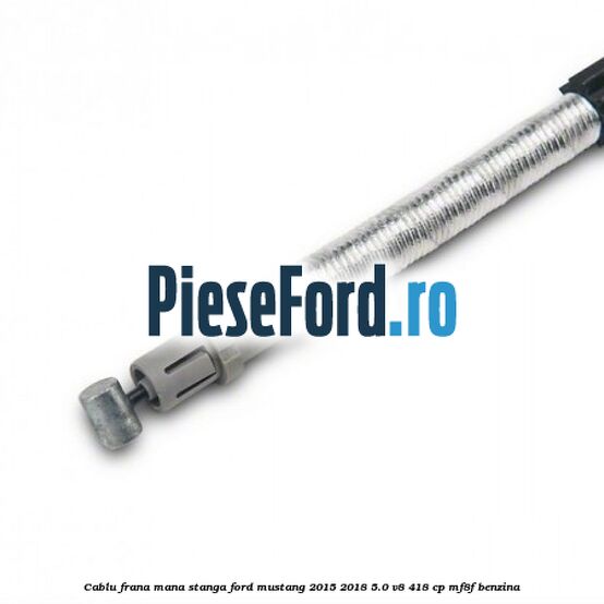 Cablu frana mana stanga Ford Mustang 2015-2018 5.0 V8 418 cp MF8F benzina