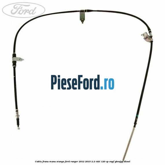 Cablu frana mana stanga Ford Ranger 2012-2015 2.2 TDCi 120 cp Cablu frana mana stanga Ford Ranger 2012-2015 2.2 TDCi 120 cp ENPF, GBVAJPF diesel