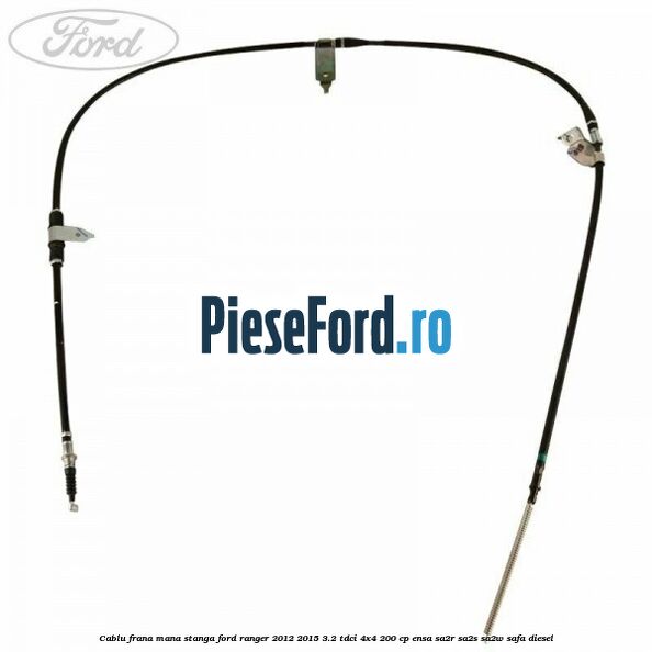 Cablu frana mana stanga Ford Ranger 2012-2015 3.2 TDCi 4x4 200 cp ENSA, SA2R, SA2S, SA2W, SAFA diesel