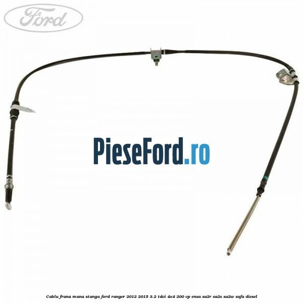 Cablu frana mana stanga Ford Ranger 2012-2015 3.2 TDCi 4x4 200 cp ENSA, SA2R, SA2S, SA2W, SAFA diesel