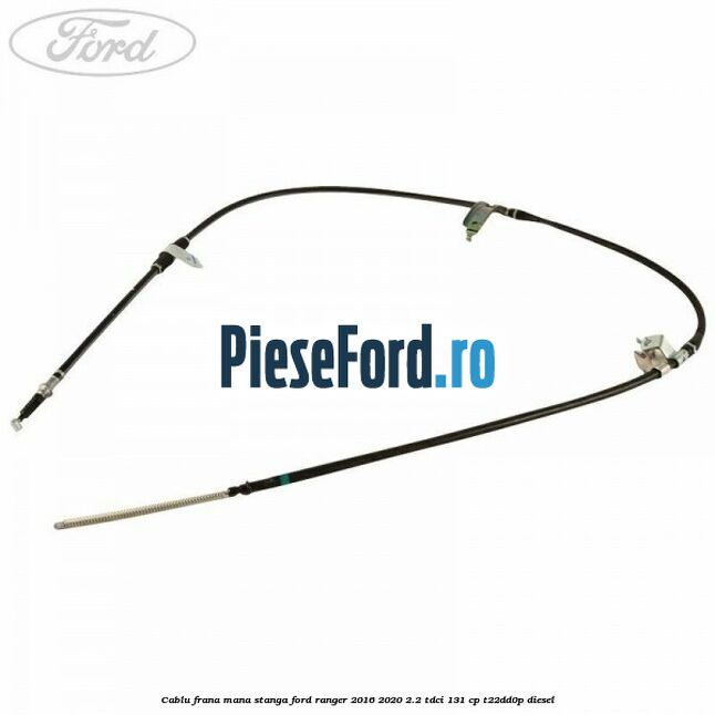 Cablu frana mana stanga Ford Ranger 2016-2020 2.2 TDCi 131 cp T22DD0P diesel