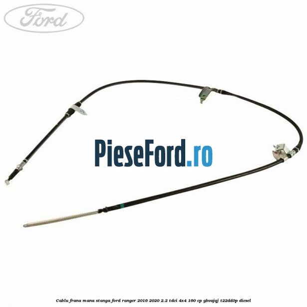 Cablu frana mana stanga Ford Ranger 2016-2020 2.2 TDCi 4x4 160 cp GBVAJQJ, T22DD0P diesel