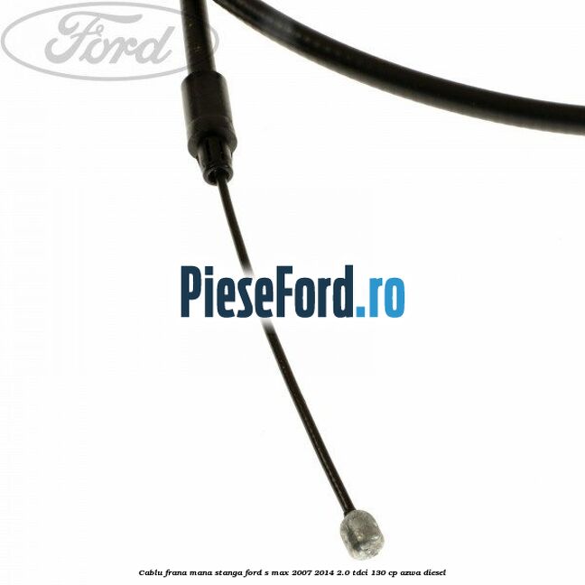 Cablu frana mana stanga Ford S-Max 2007-2014 2.0 TDCi 130 cp AZWA diesel
