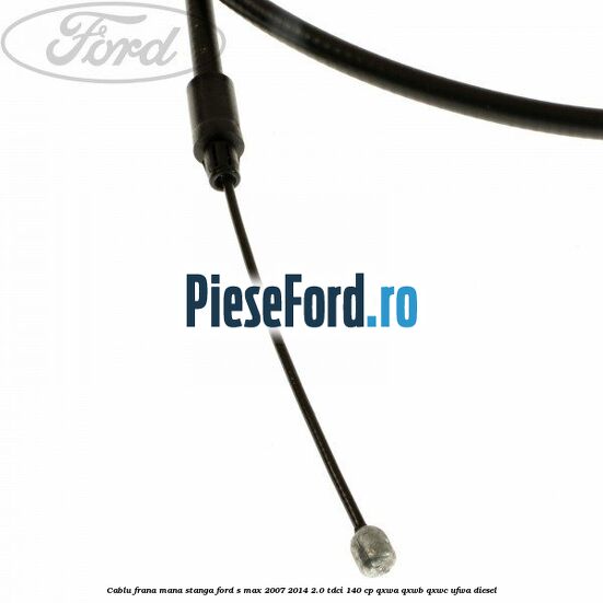 Cablu frana mana stanga Ford S-Max 2007-2014 2.0 TDCi 140 cp Cablu frana mana stanga Ford S-Max 2007-2014 2.0 TDCi 140 cp QXWA, QXWB, QXWC, UFWA diesel