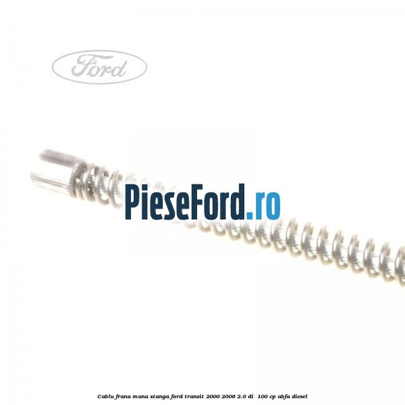 Cablu frana mana stanga Ford Transit 2000-2006 2.0 DI  100 cp ABFA diesel