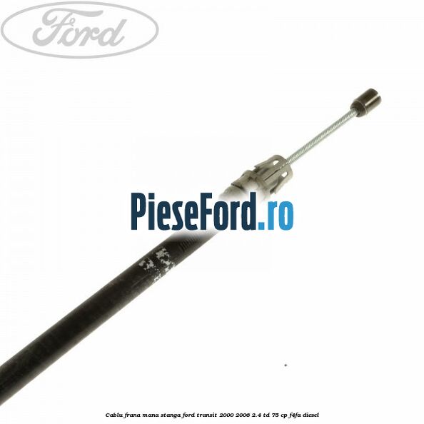 Cablu frana mana stanga Ford Transit 2000-2006 2.4 TD 75 cp F4FA diesel