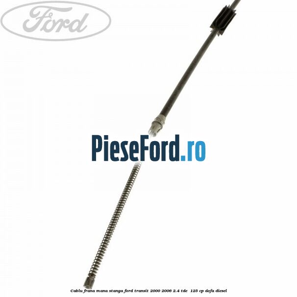 Cablu frana mana stanga Ford Transit 2000-2006 2.4 TDE  125 cp DOFA diesel