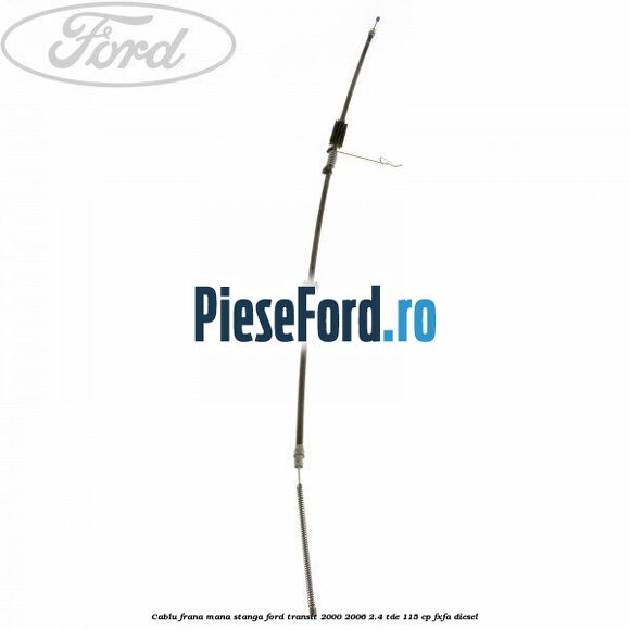 Cablu frana mana stanga Ford Transit 2000-2006 2.4 TDE 115 cp FXFA diesel