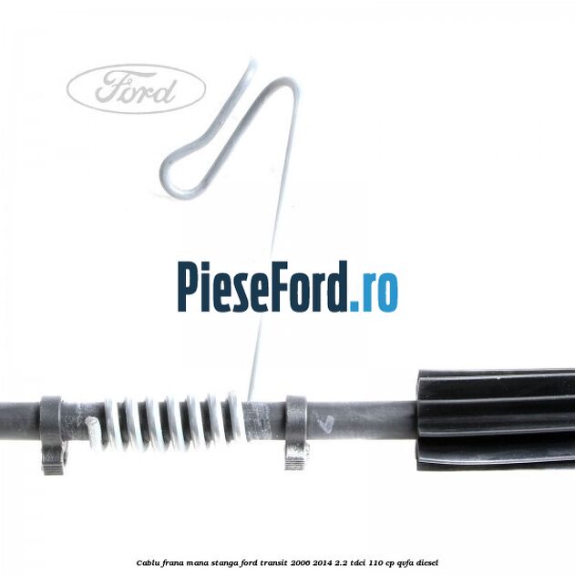 Cablu frana mana stanga Ford Transit 2006-2014 2.2 TDCi 110 cp QVFA diesel