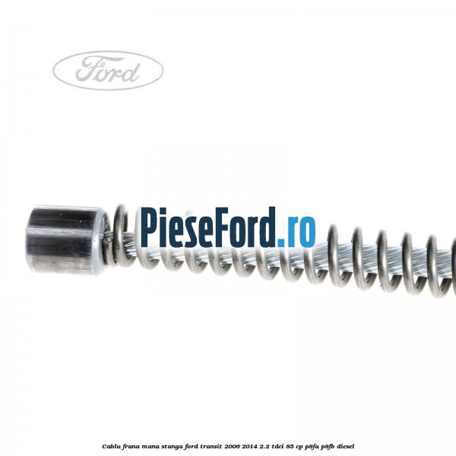 Cablu frana mana stanga Ford Transit 2006-2014 2.2 TDCi 85 cp P8FA, P8FB diesel