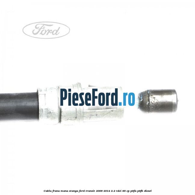 Cablu frana mana stanga Ford Transit 2006-2014 2.2 TDCi 85 cp P8FA, P8FB diesel