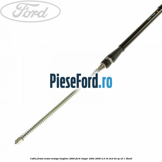 Cablu frana mana stanga lungime 2590 Ford Ranger 2002-2006 2.5 TD 4x4 84 cp WL-T diesel