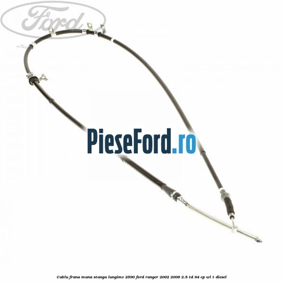 Cablu frana mana stanga lungime 2590 Ford Ranger 2002-2006 2.5 TD 84 cp WL-T diesel