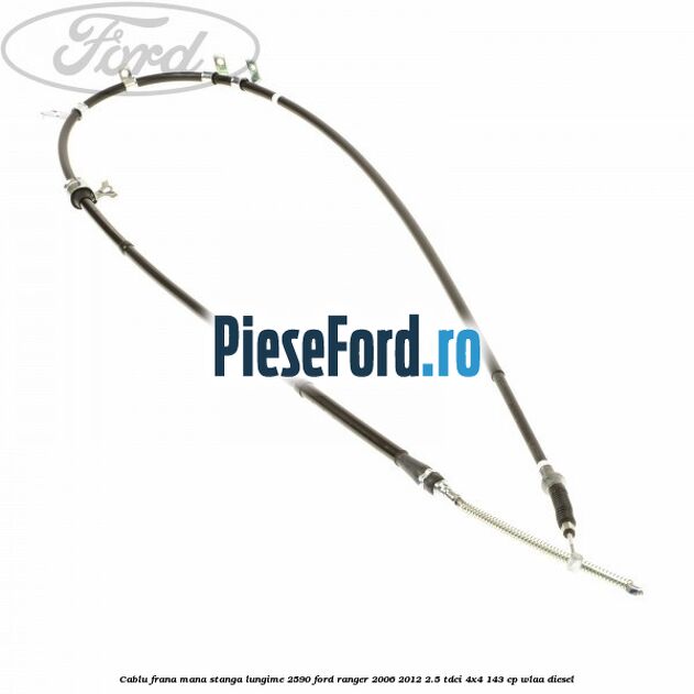 Cablu frana mana stanga lungime 2590 Ford Ranger 2006-2012 2.5 TDCi 4x4 143 cp WLAA diesel
