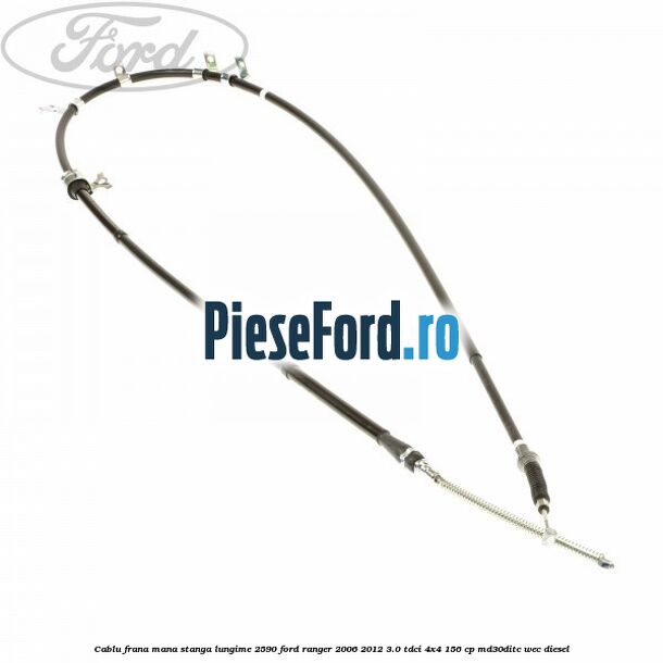 Cablu frana mana stanga lungime 2590 Ford Ranger 2006-2012 3.0 TDCi 4x4 156 cp MD30DITC, WEC diesel