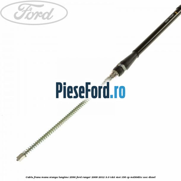 Cablu frana mana stanga lungime 2590 Ford Ranger 2006-2012 3.0 TDCi 4x4 156 cp MD30DITC, WEC diesel