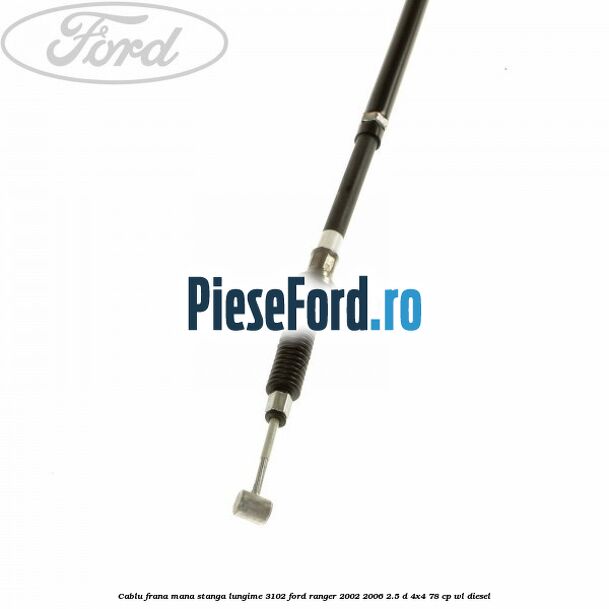Cablu frana mana stanga lungime 3102 Ford Ranger 2002-2006 2.5 D 4x4 78 cp WL diesel