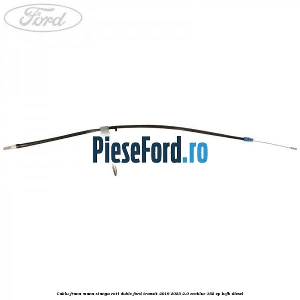 Cablu frana mana stanga roti duble Ford Transit 2019-2023 2.0 EcoBlue 185 cp BCFB diesel