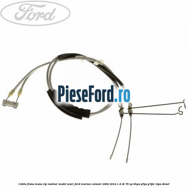 Cablu frana mana tip tambur model scurt Ford Tourneo Connect 2002-2014 1.8 Di 75 cp BHPA, P7PA, P7PB, R2PA diesel