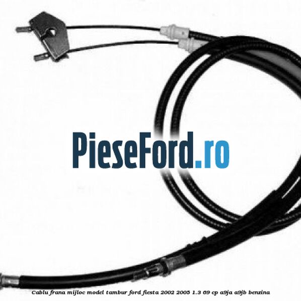 Cablu frana mijloc model tambur Ford Fiesta 2002-2005 1.3 69 cp Cablu frana mijloc model tambur Ford Fiesta 2002-2005 1.3 69 cp A9JA, A9JB benzina
