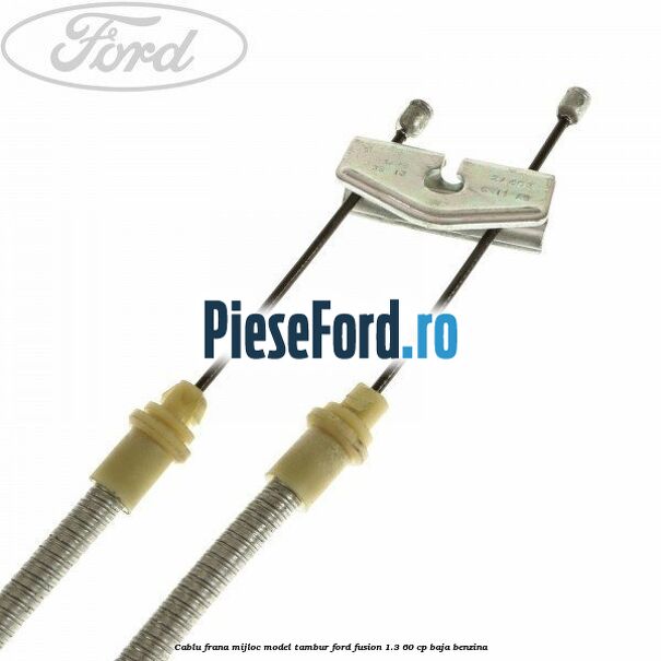Cablu frana mijloc model tambur Ford Fusion 1.3 60 cp BAJA benzina