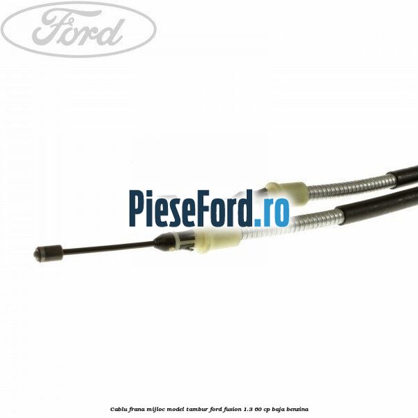 Cablu frana mijloc model tambur Ford Fusion 1.3 60 cp BAJA benzina