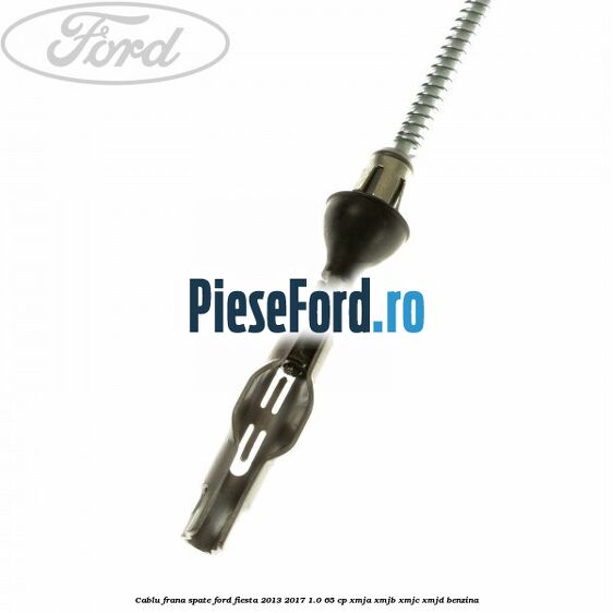 Cablu frana spate Ford Fiesta 2013-2017 1.0 65 cp XMJA, XMJB, XMJC, XMJD benzina