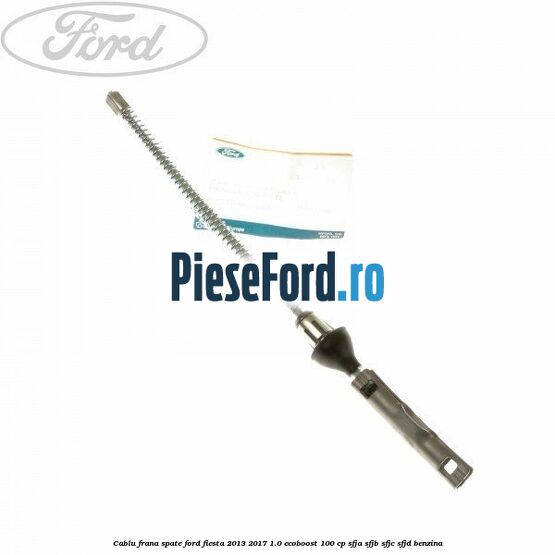 Cablu frana spate Ford Fiesta 2013-2017 1.0 EcoBoost 100 cp SFJA, SFJB, SFJC, SFJD benzina