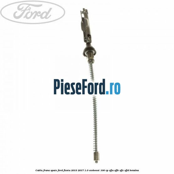 Cablu frana spate Ford Fiesta 2013-2017 1.0 EcoBoost 100 cp SFJA, SFJB, SFJC, SFJD benzina