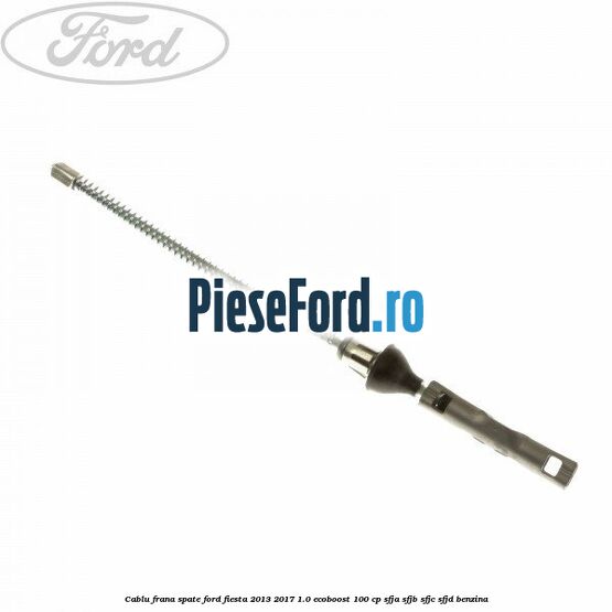 Cablu frana spate Ford Fiesta 2013-2017 1.0 EcoBoost 100 cp SFJA, SFJB, SFJC, SFJD benzina