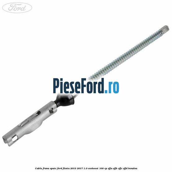 Cablu frana spate Ford Fiesta 2013-2017 1.0 EcoBoost 100 cp SFJA, SFJB, SFJC, SFJD benzina
