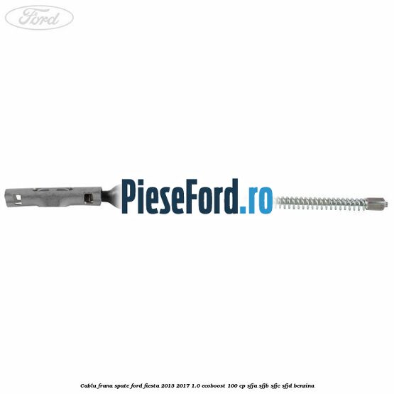 Cablu frana spate Ford Fiesta 2013-2017 1.0 EcoBoost 100 cp SFJA, SFJB, SFJC, SFJD benzina
