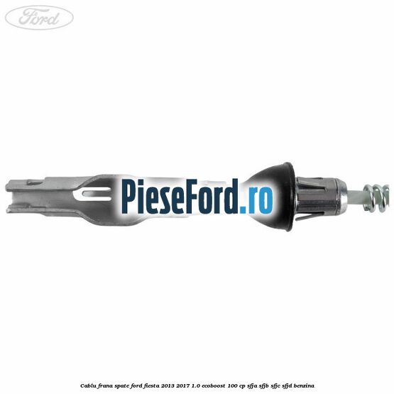 Cablu frana spate Ford Fiesta 2013-2017 1.0 EcoBoost 100 cp SFJA, SFJB, SFJC, SFJD benzina