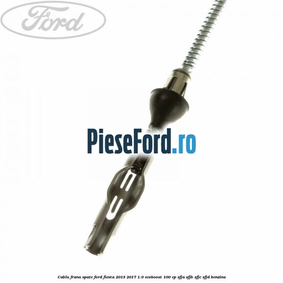 Cablu frana spate Ford Fiesta 2013-2017 1.0 EcoBoost 100 cp SFJA, SFJB, SFJC, SFJD benzina