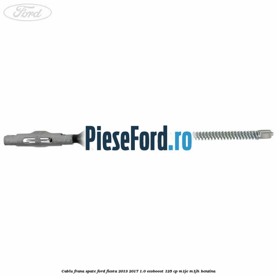 Cablu frana spate Ford Fiesta 2013-2017 1.0 EcoBoost 125 cp M1JE, M1JH benzina