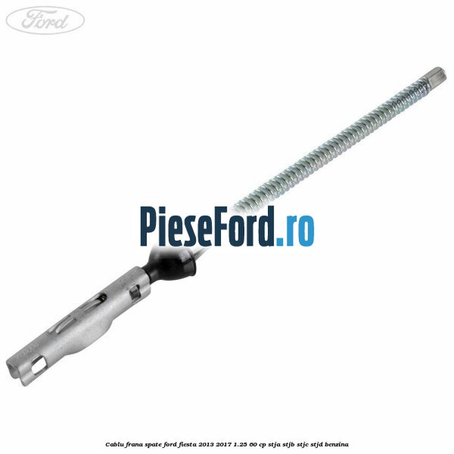 Cablu frana spate Ford Fiesta 2013-2017 1.25 60 cp STJA, STJB, STJC, STJD benzina