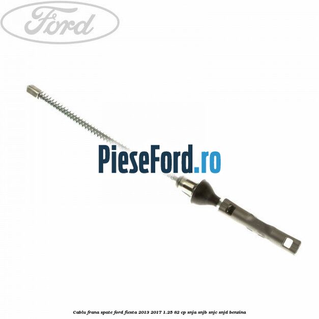 Cablu frana spate Ford Fiesta 2013-2017 1.25 82 cp SNJA, SNJB, SNJC, SNJD benzina