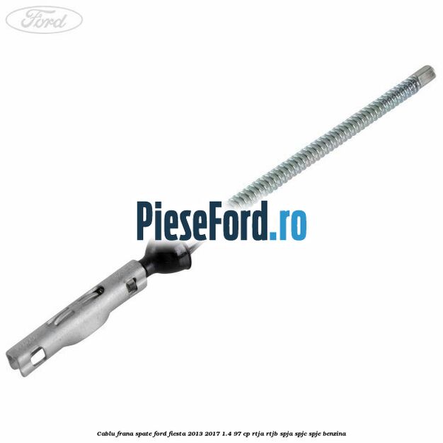 Cablu frana spate Ford Fiesta 2013-2017 1.4 97 cp RTJA, RTJB, SPJA, SPJC, SPJE benzina