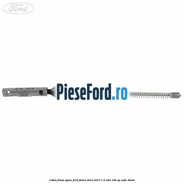 Cablu frana spate Ford Fiesta 2013-2017 1.5 TDCi 100 cp Cablu frana spate Ford Fiesta 2013-2017 1.5 TDCi 100 cp XUJH diesel
