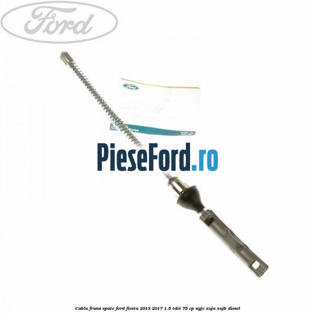 Cablu frana spate Ford Fiesta 2013-2017 1.5 TDCi 75 cp UGJC, XUJA, XUJB diesel