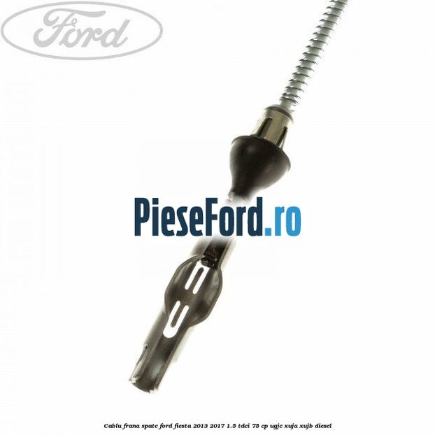 Cablu frana spate Ford Fiesta 2013-2017 1.5 TDCi 75 cp UGJC, XUJA, XUJB diesel