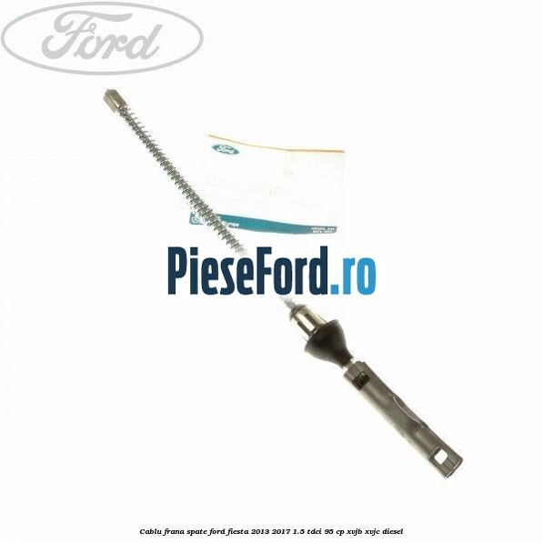 Cablu frana spate Ford Fiesta 2013-2017 1.5 TDCi 95 cp XVJB, XVJC diesel