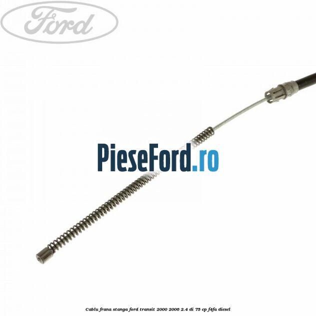 Cablu frana stanga Ford Transit 2000-2006 2.4 DI 75 cp Cablu frana stanga Ford Transit 2000-2006 2.4 DI 75 cp F4FA diesel