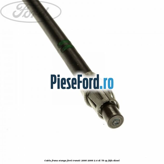 Cablu frana stanga Ford Transit 2000-2006 2.4 DI 75 cp Cablu frana stanga Ford Transit 2000-2006 2.4 DI 75 cp F4FA diesel