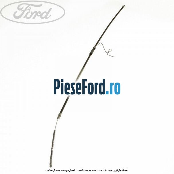 Cablu frana stanga Ford Transit 2000-2006 2.4 TDE 115 cp FXFA diesel