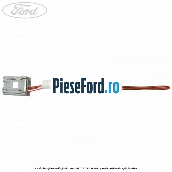 Cablu interfata audio Ford C-Max 2007-2011 2.0 145 cp Cablu interfata audio Ford C-Max 2007-2011 2.0 145 cp AODA, AODB, AODE, SYDA benzina