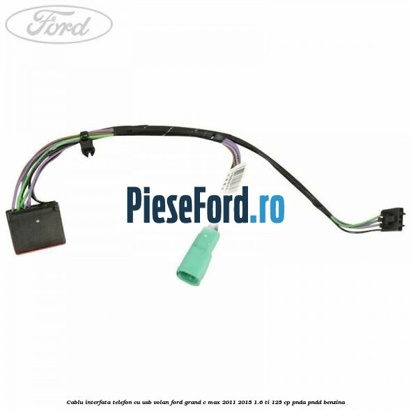 Cablu interfata telefon cu USB volan Ford Grand C-Max 2011-2015 1.6 Ti 125 cp PNDA, PNDD benzina