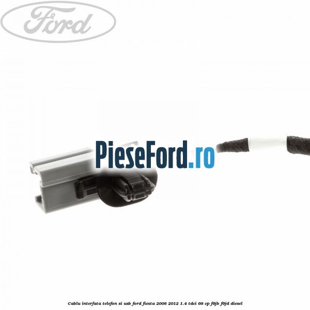 Cablu interfata telefon si USB Ford Fiesta 2008-2012 1.4 TDCi 68 cp Cablu interfata telefon si USB Ford Fiesta 2008-2012 1.4 TDCi 68 cp F6JB, F6JD diesel