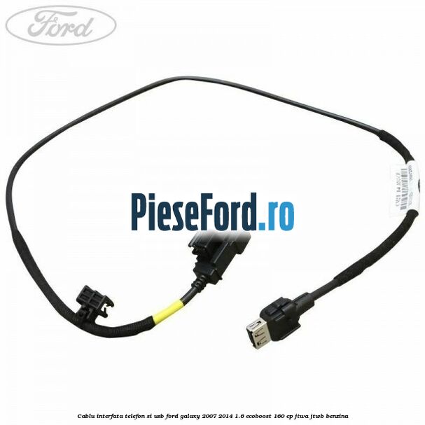 Cablu interfata telefon si USB Ford Galaxy 2007-2014 1.6 EcoBoost 160 cp JTWA, JTWB benzina