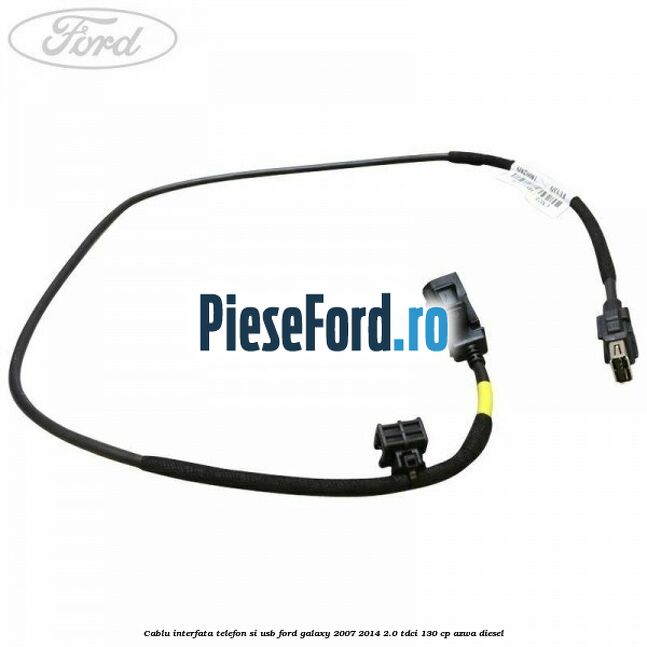 Cablu interfata telefon si USB Ford Galaxy 2007-2014 2.0 TDCi 130 cp Cablu interfata telefon si USB Ford Galaxy 2007-2014 2.0 TDCi 130 cp AZWA diesel